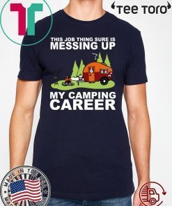 This job thing sure is messing up my camping career shirt