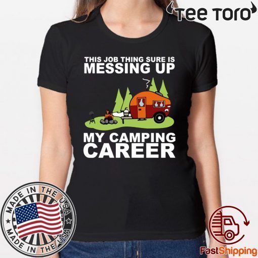 This job thing sure is messing up my camping career shirt