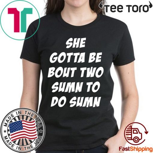 Original She Gotta be Bout Two Sumn To Do Sumn Shirt