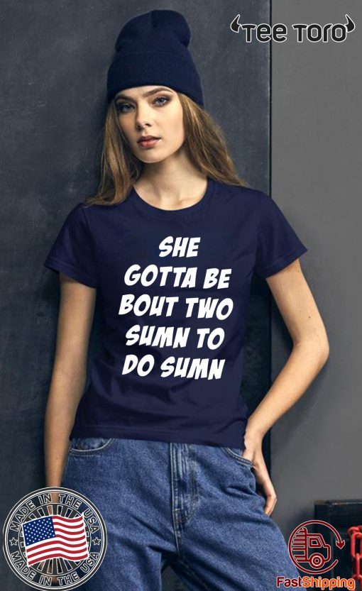 Original She Gotta be Bout Two Sumn To Do Sumn Shirt