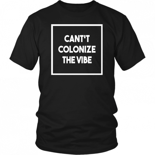 Cant Colonize The Vibe 2019 Tee Shirt