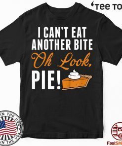 Can't Eat Another Bite Oh Look Pie Funny Thanksgiving t-shirts