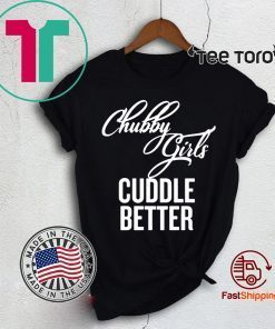 Chubby Girls Cuddle Better Shirt - Offcial Tee