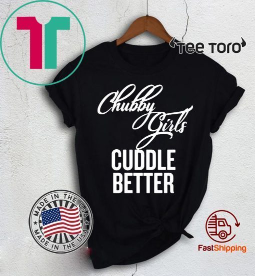 Chubby Girls Cuddle Better Shirt - Offcial Tee