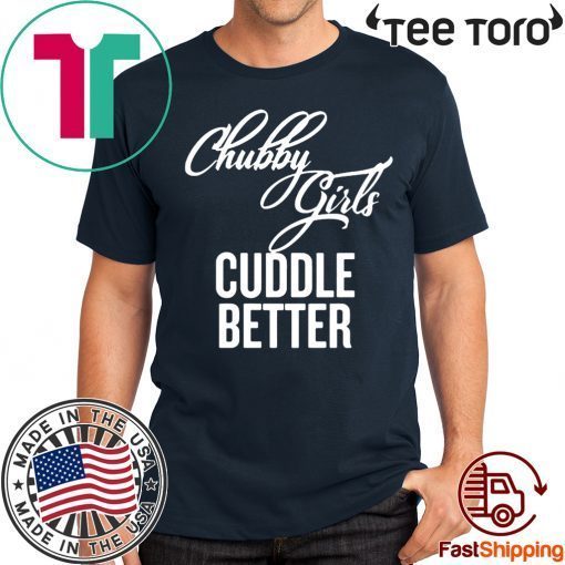 Chubby Girls Cuddle Better Shirt - Offcial Tee