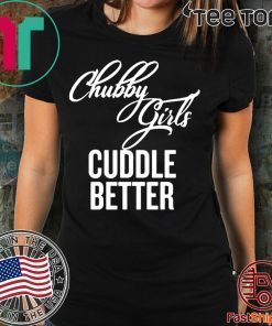 Chubby Girls Cuddle Better Shirt - Offcial Tee