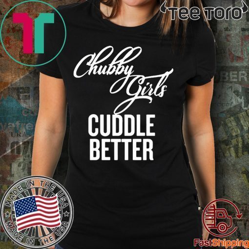 Chubby Girls Cuddle Better Shirt - Offcial Tee