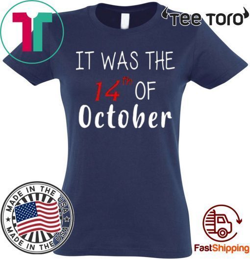 It was the 14th of october had that Tee Shirt