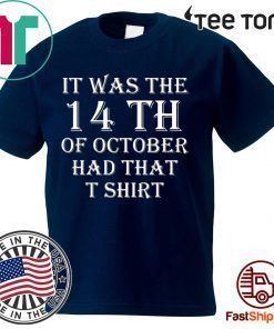 It Was the 14th of October Had That Shirt