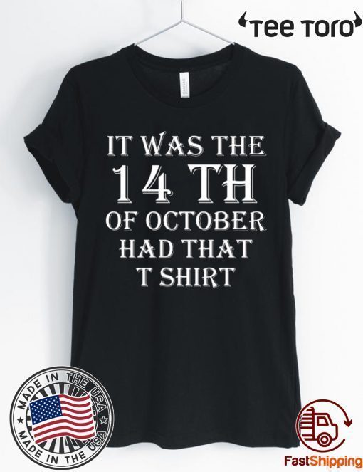 It Was the 14th of October Had That Shirt