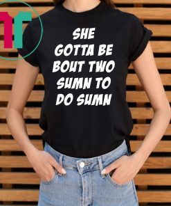 She Gotta be Bout Two Sumn To Do Sumn Unisex T-Shirt