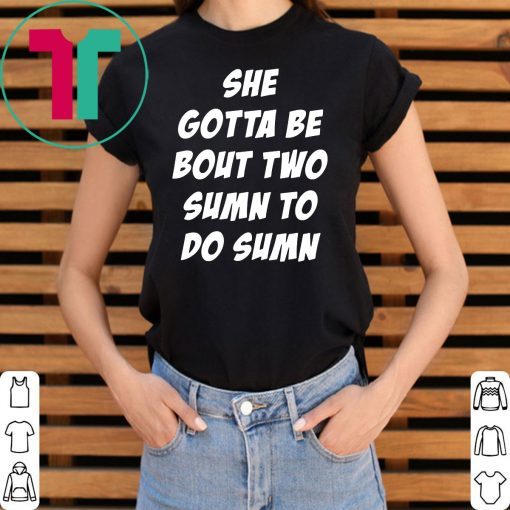 She Gotta be Bout Two Sumn To Do Sumn Unisex T-Shirt