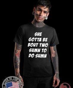 Original She Gotta be Bout Two Sumn To Do Sumn Shirt