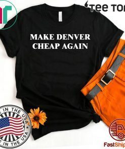 Make Denver Cheap again Tee Shirt