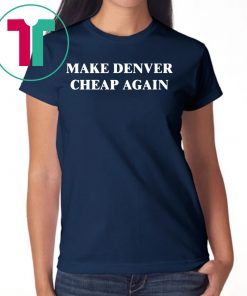 Make Denver Cheap again Tee Shirt