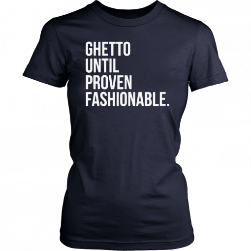 Ghetto Until Proven Fashionable Shirt