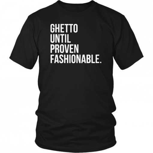 Ghetto Until Proven Fashionable Shirt