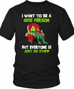 Grinch I want to be a nice person but everyone is just so stupid Shirt