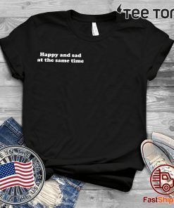 Happy and sad at the same time t-shirts