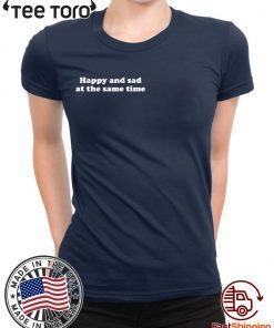 Happy and sad at the same time t-shirts