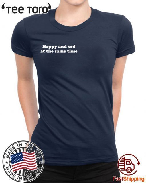 Happy and sad at the same time t-shirts