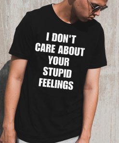 Offcial I don't care about your stupid feelings Shirt