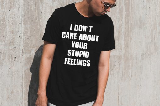 Offcial I don't care about your stupid feelings Shirt