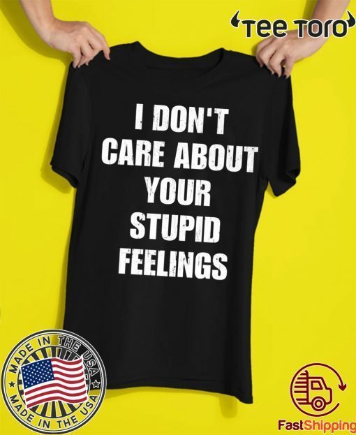 Offcial I don't care about your stupid feelings Shirt