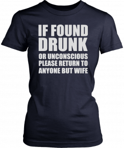 If found drunk or unconscious please return to anyone but wife Tee Shirt