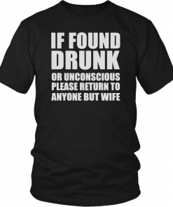 If found drunk or unconscious please return to anyone but wife Tee Shirt