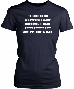 Buy I’d love to do whatever I want whenever I want but I’m not a Dad T-Shirt