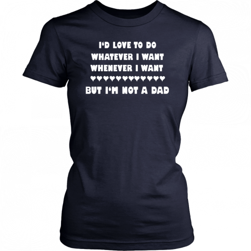 Buy I’d love to do whatever I want whenever I want but I’m not a Dad T-Shirt