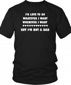 Buy I’d love to do whatever I want whenever I want but I’m not a Dad T-Shirt