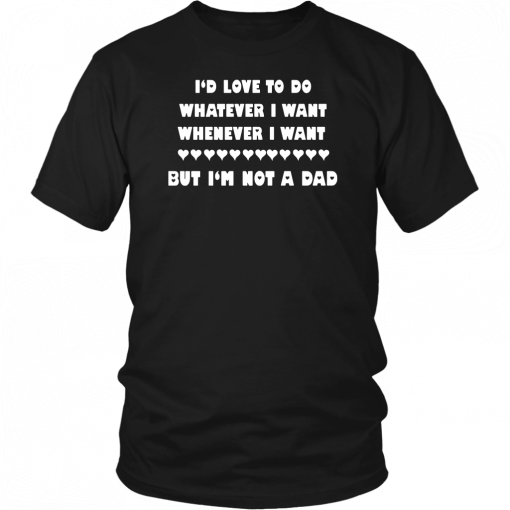 Buy I’d love to do whatever I want whenever I want but I’m not a Dad T-Shirt