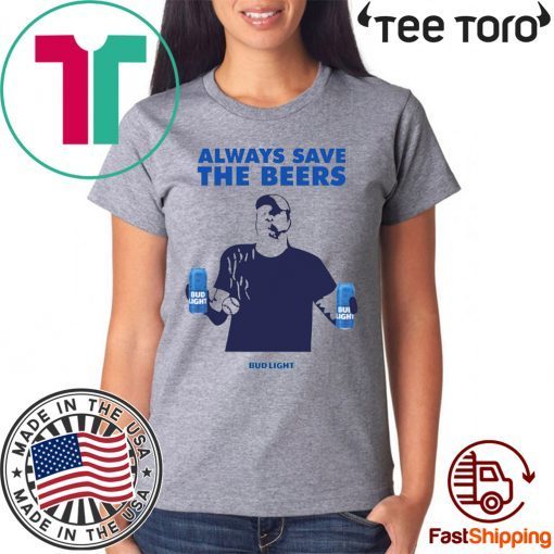 Beers Over Baseball Always Save The Beers Bud Light Jeff Adams t-shirts