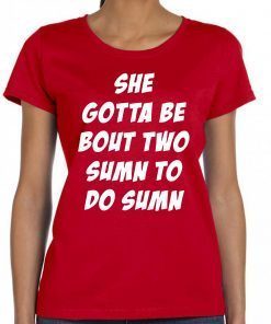 She Gotta be Bout Two Sumn To Do Sumn For Edition T-Shirt