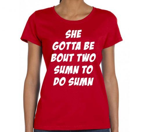 She Gotta be Bout Two Sumn To Do Sumn For Edition T-Shirt