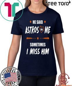 He Said Astros Or Me Shirt - Sometimes I Miss Him Shirt Love Houston Astros Tee