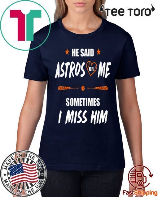 He Said Astros Or Me Shirt - Sometimes I Miss Him Shirt Love Houston Astros Tee