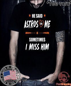 He Said Astros Or Me Shirt - Sometimes I Miss Him Shirt Love Houston Astros Tee