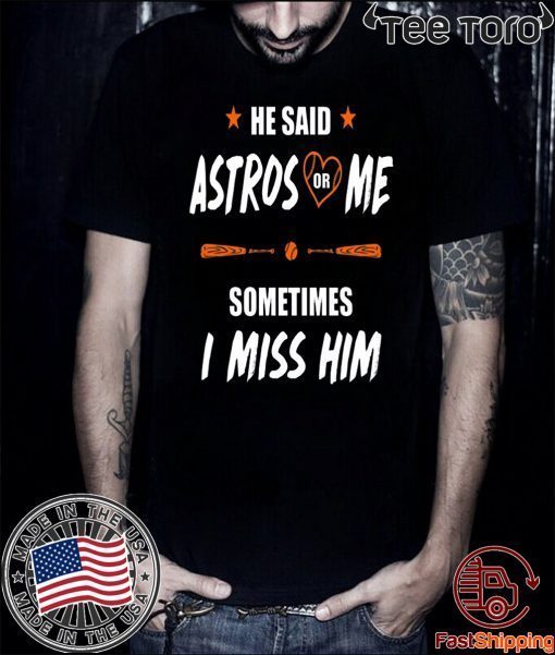 He Said Astros Or Me Shirt - Sometimes I Miss Him Shirt Love Houston Astros Tee