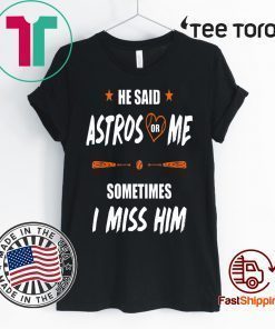 He Said Astros Or Me Shirt - Sometimes I Miss Him Shirt Love Houston Astros Tee