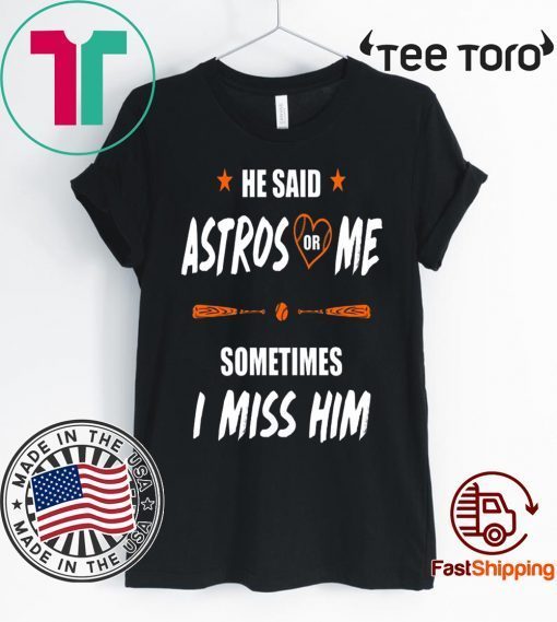 He Said Astros Or Me Shirt - Sometimes I Miss Him Shirt Love Houston Astros Tee