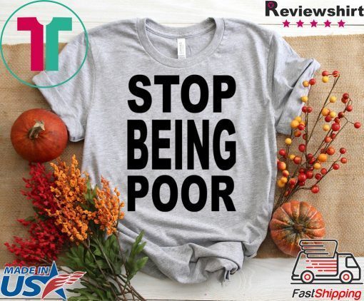 Stop Being Poor Know Your Meme Stop being poor shirt