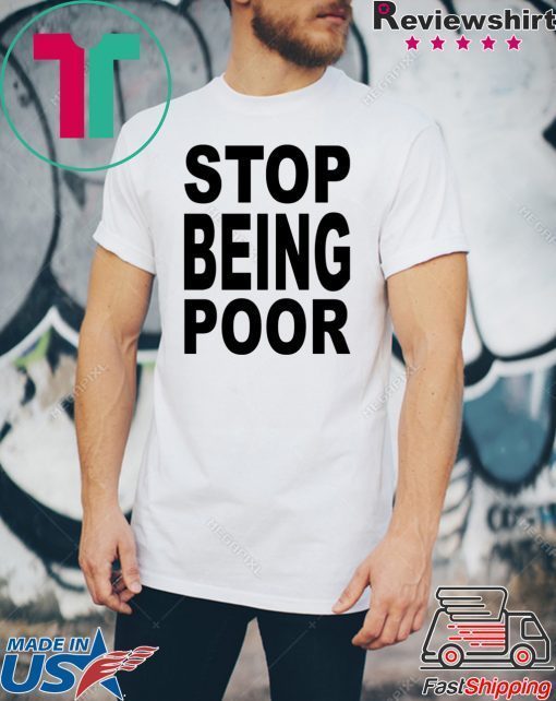 Stop Being Poor Know Your Meme Stop being poor shirt