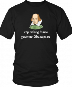 Stop making drama you’re not shakespeare Tee Shirt