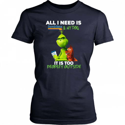 Buy The Grinch All I Need Is Dutch Bros And My Dog It Is Too Peopley Outside T-Shirt