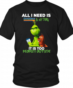 Buy The Grinch All I Need Is Dutch Bros And My Dog It Is Too Peopley Outside T-Shirt