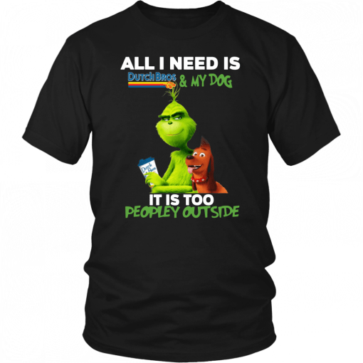 Buy The Grinch All I Need Is Dutch Bros And My Dog It Is Too Peopley Outside T-Shirt