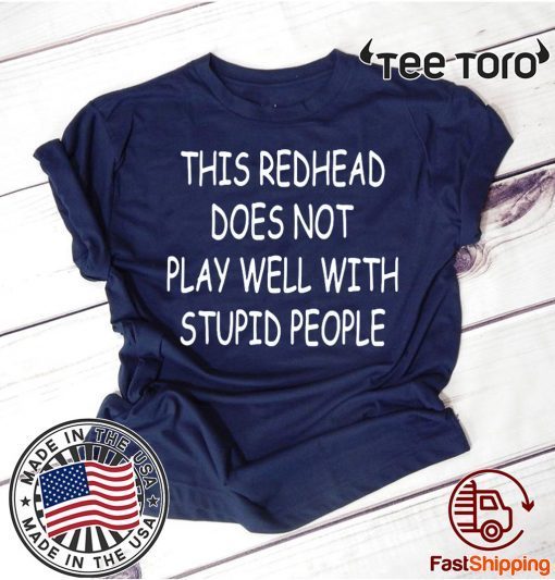 This Redhead does not play well with stupid people Shirt - Offcial Tee